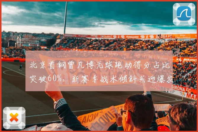 北京首钢曾凡博无球跑动得分占比突破60%,新赛季战术倾斜或迎爆发期